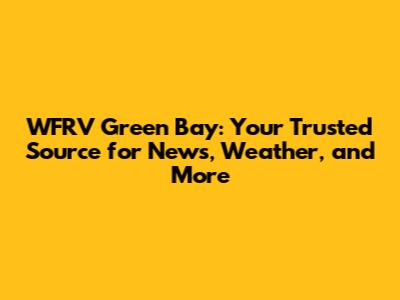 WFRV Green Bay: Your Trusted Source for News, Weather, and More