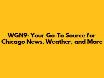 WGN9: Your Go-To Source for Chicago News, Weather, and More
