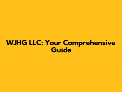 WJHG LLC: Your Comprehensive Guide