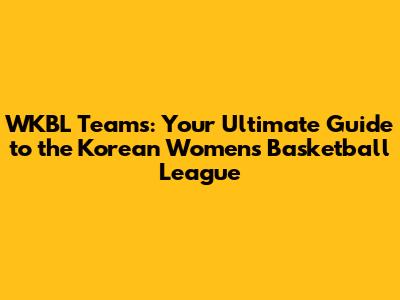 WKBL Teams: Your Ultimate Guide to the Korean Women's Basketball League