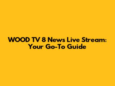 WOOD TV 8 News Live Stream: Your Go-To Guide