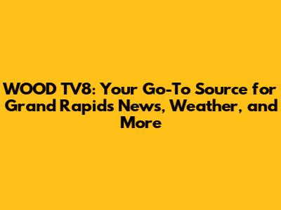 WOOD TV8: Your Go-To Source for Grand Rapids News, Weather, and More