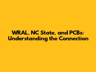 WRAL, NC State, and PCBs: Understanding the Connection
