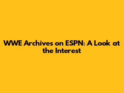 WWE Archives on ESPN: A Look at the Interest