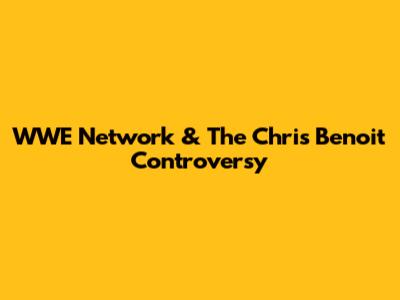 WWE Network & The Chris Benoit Controversy