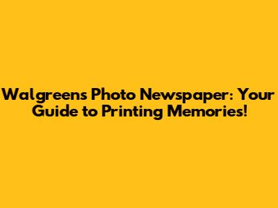 Walgreens Photo Newspaper: Your Guide to Printing Memories!