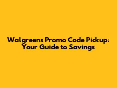 Walgreens Promo Code Pickup: Your Guide to Savings