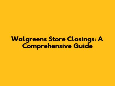Walgreens Store Closings: A Comprehensive Guide