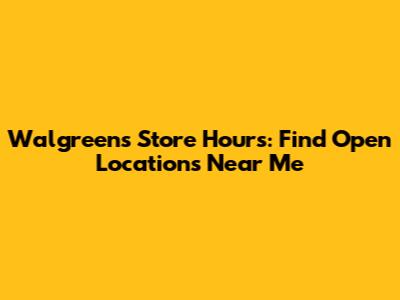 Walgreens Store Hours: Find Open Locations Near Me