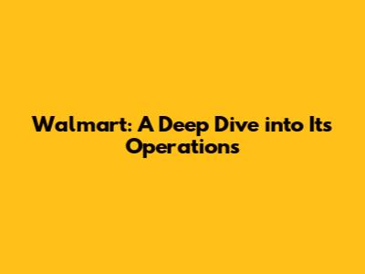 Walmart: A Deep Dive into Its Operations