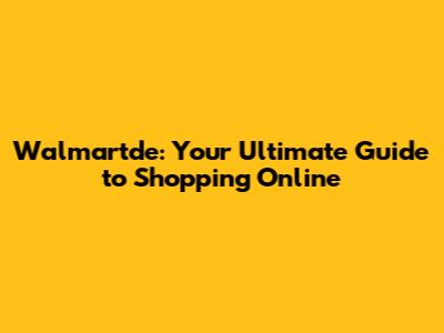 Walmartde: Your Ultimate Guide to Shopping Online