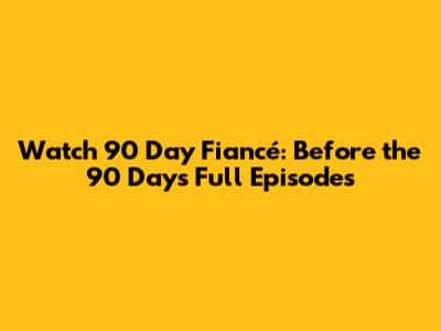 Watch 90 Day Fiancé: Before the 90 Days Full Episodes