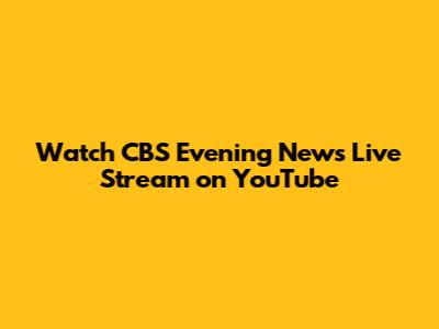 Watch CBS Evening News Live Stream on YouTube