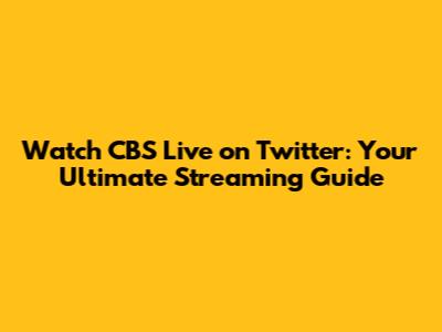 Watch CBS Live on Twitter: Your Ultimate Streaming Guide