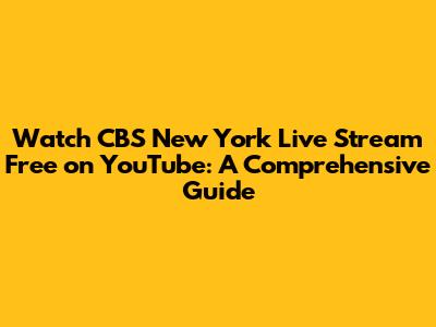 Watch CBS New York Live Stream Free on YouTube: A Comprehensive Guide