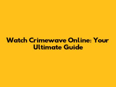 Watch Crimewave Online: Your Ultimate Guide