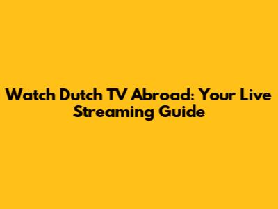 Watch Dutch TV Abroad: Your Live Streaming Guide