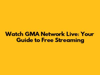 Watch GMA Network Live: Your Guide to Free Streaming