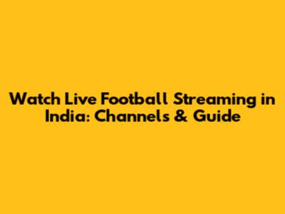 Watch Live Football Streaming in India: Channels & Guide