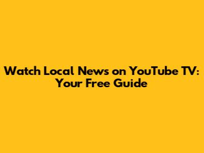 Watch Local News on YouTube TV: Your Free Guide