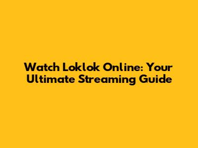 Watch Loklok Online: Your Ultimate Streaming Guide