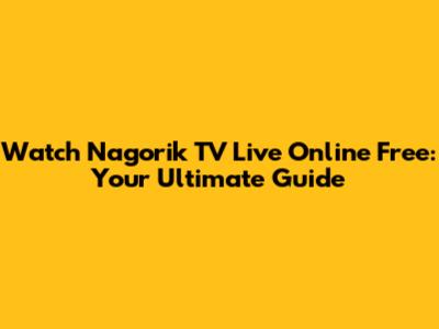 Watch Nagorik TV Live Online Free: Your Ultimate Guide