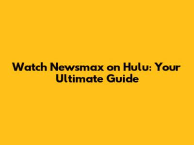 Watch Newsmax on Hulu: Your Ultimate Guide