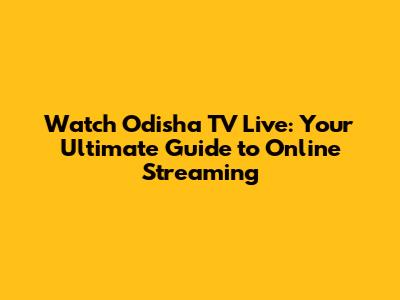 Watch Odisha TV Live: Your Ultimate Guide to Online Streaming