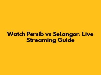 Watch Persib vs Selangor: Live Streaming Guide