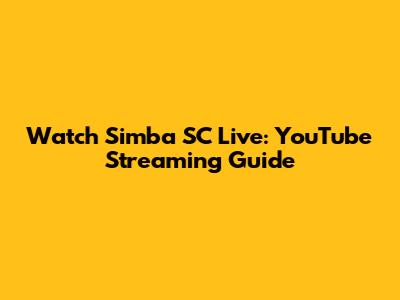 Watch Simba SC Live: YouTube Streaming Guide