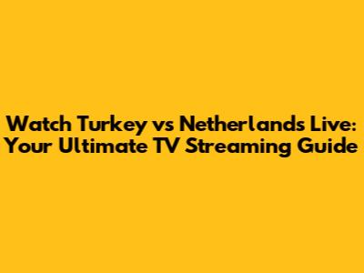 Watch Turkey vs Netherlands Live: Your Ultimate TV Streaming Guide