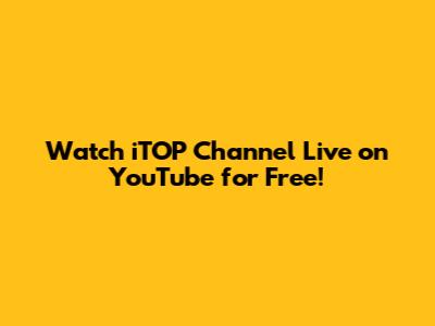 Watch iTOP Channel Live on YouTube for Free!