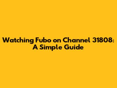 Watching Fubo on Channel 31808: A Simple Guide