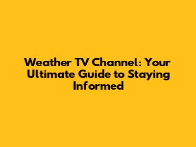 Weather TV Channel: Your Ultimate Guide to Staying Informed