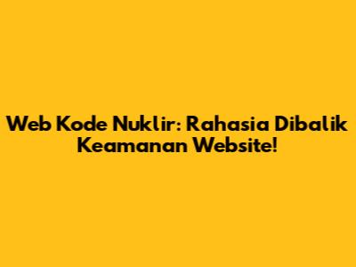 Web Kode Nuklir: Rahasia Dibalik Keamanan Website!
