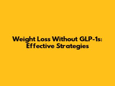 Weight Loss Without GLP-1s: Effective Strategies