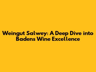 Weingut Salwey: A Deep Dive into Baden's Wine Excellence