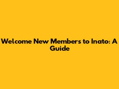 Welcome New Members to Inato: A Guide