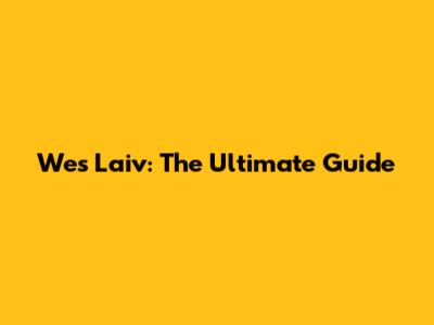 Wes Laiv: The Ultimate Guide