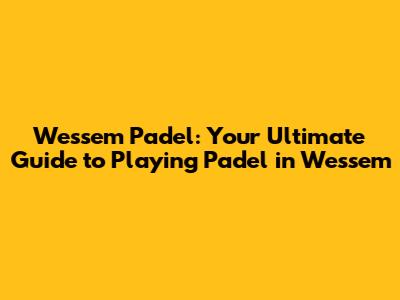 Wessem Padel: Your Ultimate Guide to Playing Padel in Wessem