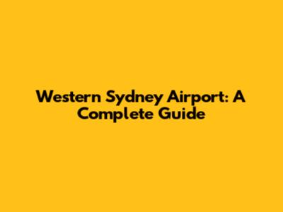 Western Sydney Airport: A Complete Guide