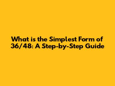 What is the Simplest Form of 36/48: A Step-by-Step Guide