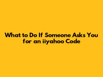 What to Do If Someone Asks You for an iiyahoo Code