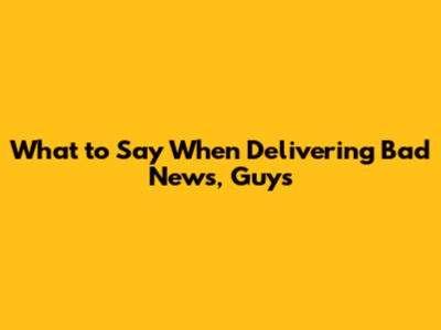 What to Say When Delivering Bad News, Guys
