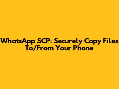 WhatsApp SCP: Securely Copy Files To/From Your Phone
