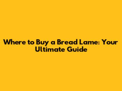 Where to Buy a Bread Lame: Your Ultimate Guide
