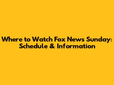 Where to Watch Fox News Sunday: Schedule & Information