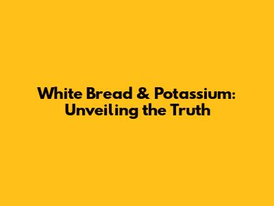 White Bread & Potassium: Unveiling the Truth