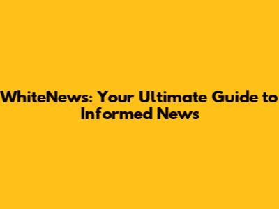 WhiteNews: Your Ultimate Guide to Informed News
