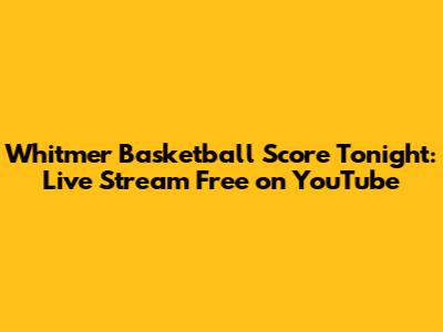 Whitmer Basketball Score Tonight: Live Stream Free on YouTube